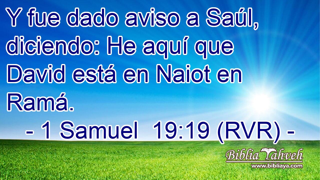 Y fue dado aviso a Saúl, diciendo: He aquí que David está en Naiot en Ramá.