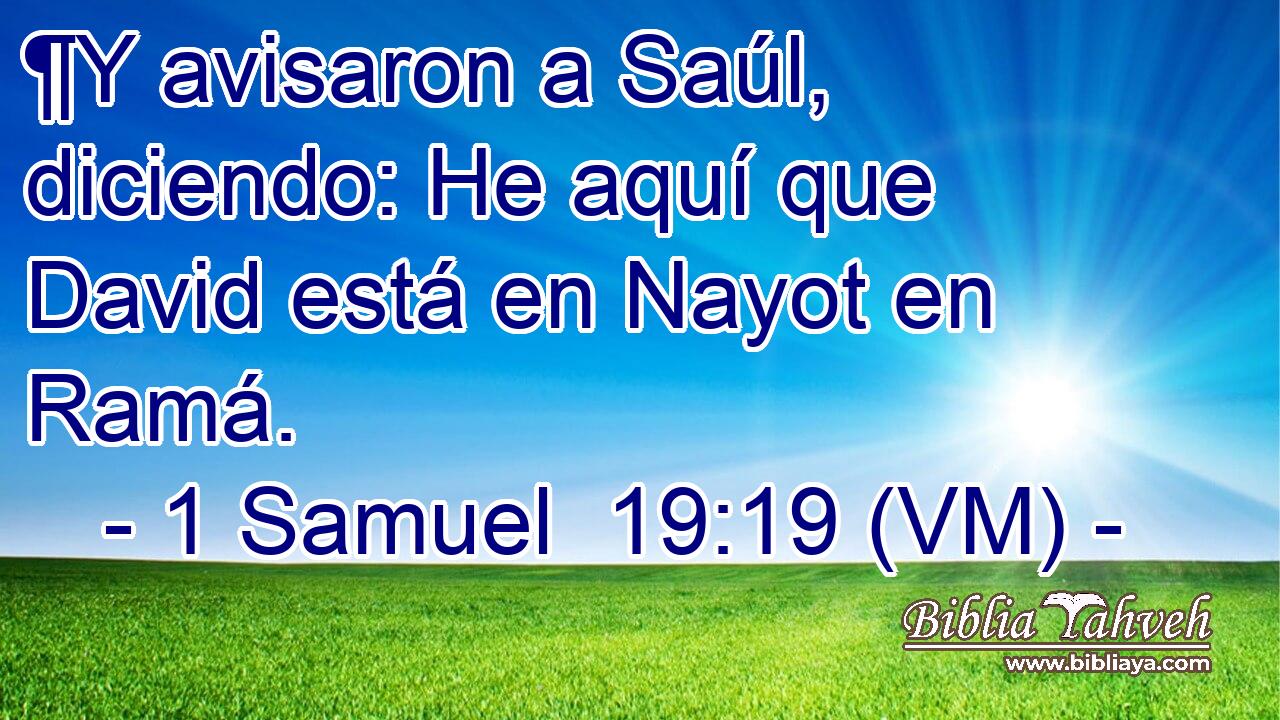  ¶Y avisaron a Saúl, diciendo: He aquí que David está en Nayot en Ramá. 