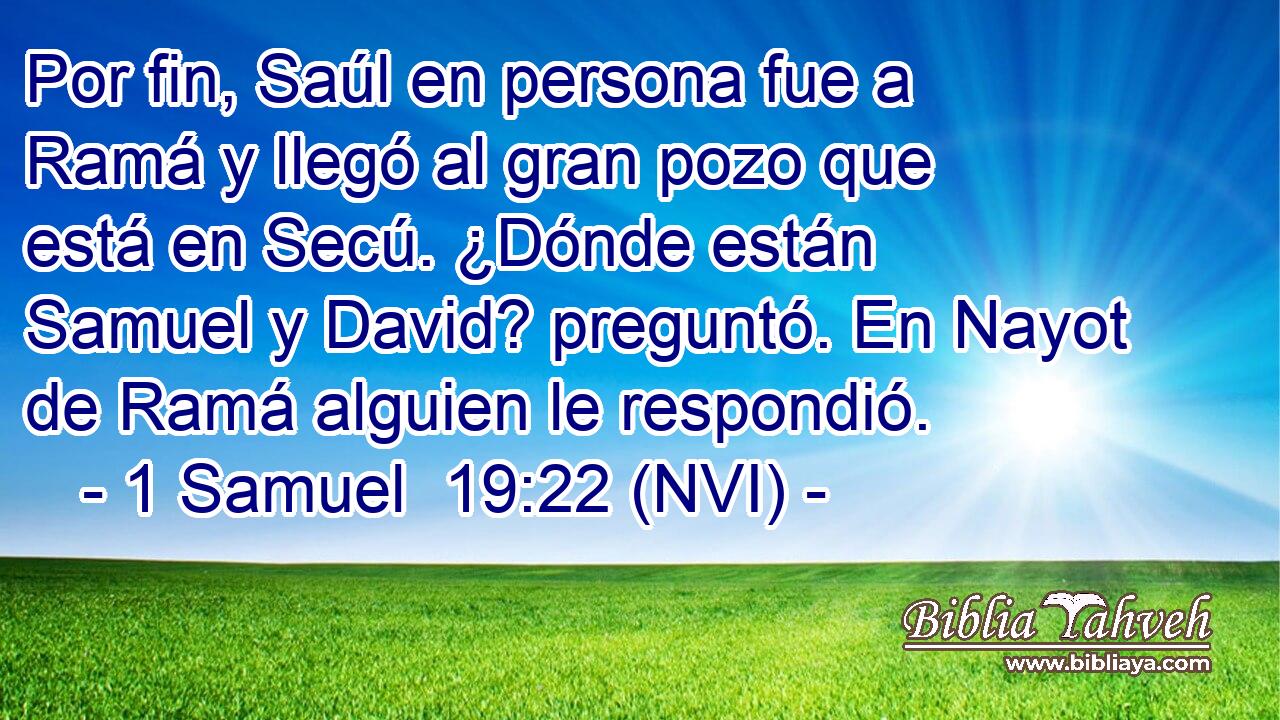  Por fin, Saúl en persona fue a Ramá y llegó al gran pozo que está en Secú. ¿Dónde están Samuel y David? preguntó. En Nayot de Ramá alguien le respondió. 