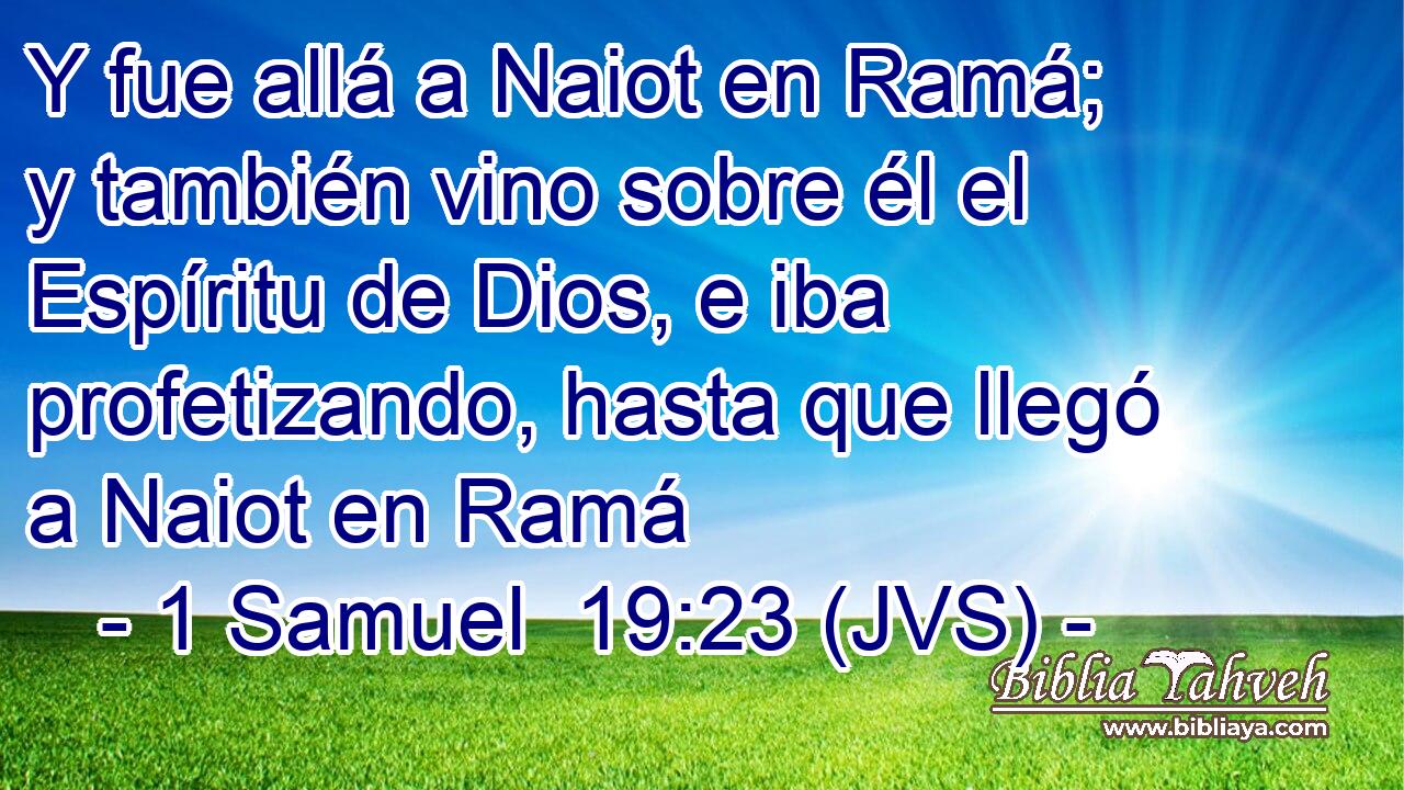 Y fue allá a Naiot en Ramá; y también vino sobre él el Espíritu de Dios, e iba profetizando, hasta que llegó a Naiot en Ramá