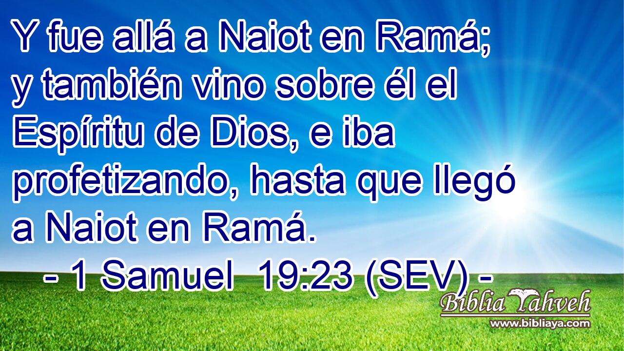 Y fue allá a Naiot en Ramá; y también vino sobre él el Espíritu de Dios, e iba profetizando, hasta que llegó a Naiot en Ramá.