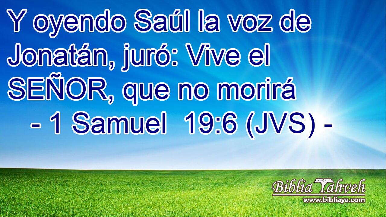 Y oyendo Saúl la voz de Jonatán, juró: Vive el SEÑOR, que no morirá