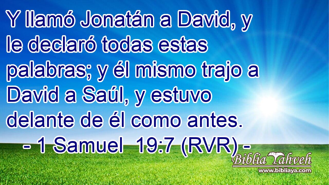 Y llamó Jonatán a David, y le declaró todas estas palabras; y él mismo trajo a David a Saúl, y estuvo delante de él como antes.