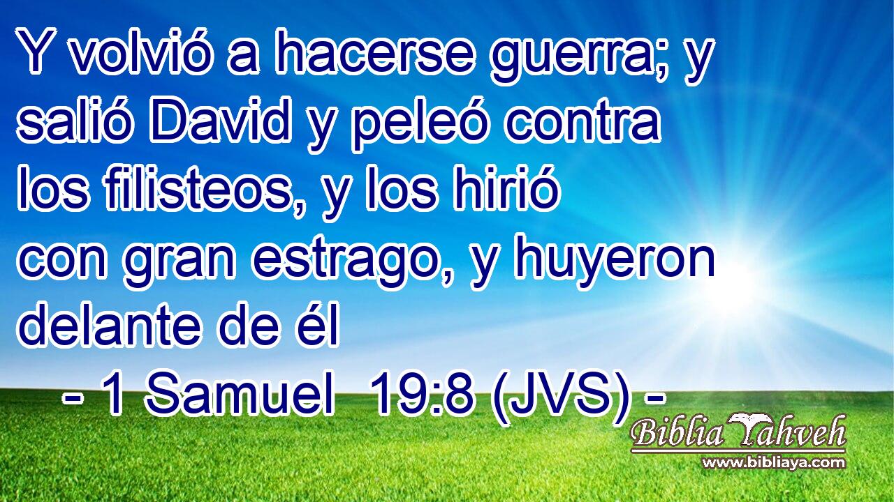 Y volvió a hacerse guerra; y salió David y peleó contra los filisteos, y los hirió con gran estrago, y huyeron delante de él