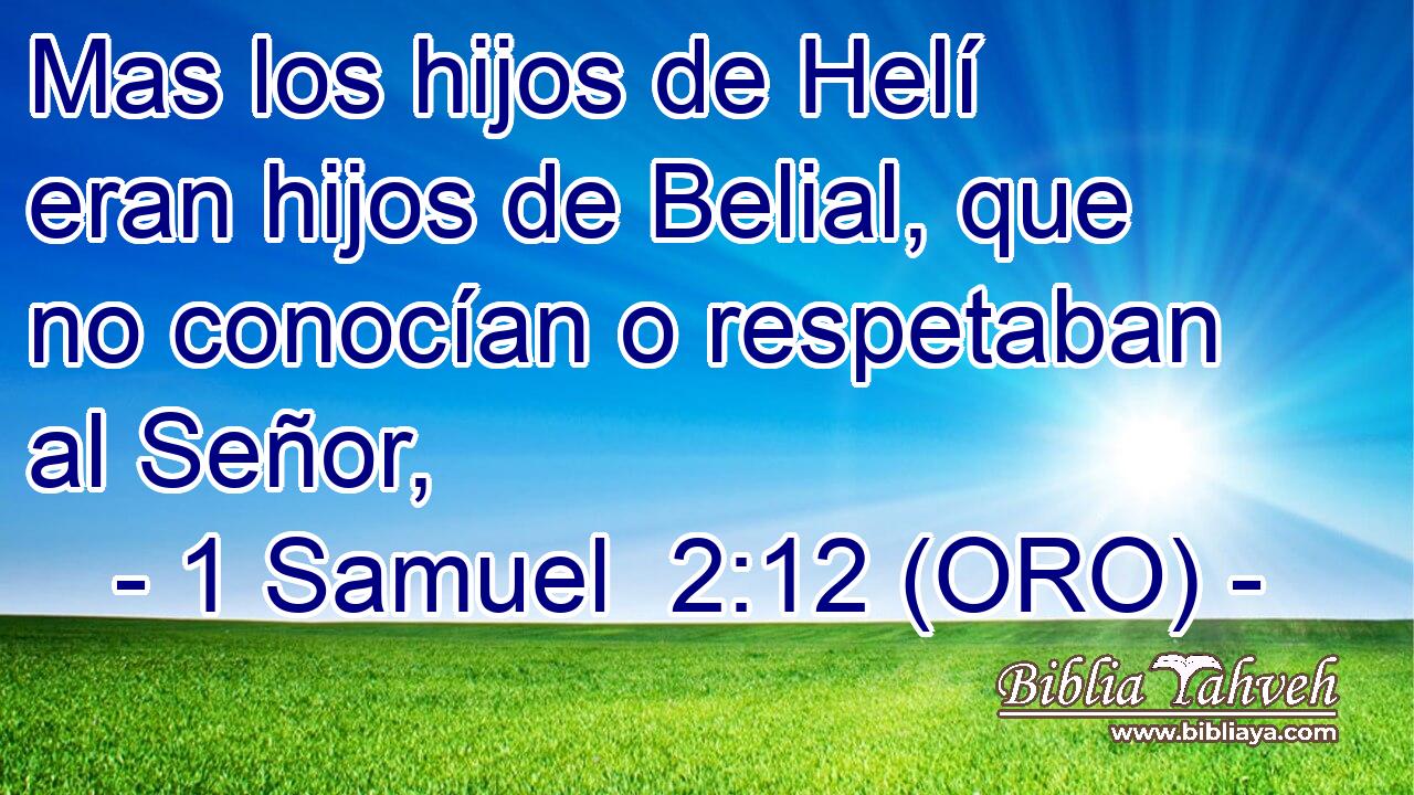  Mas los hijos de Helí eran hijos de Belial, que no conocían o respetaban al Señor, 