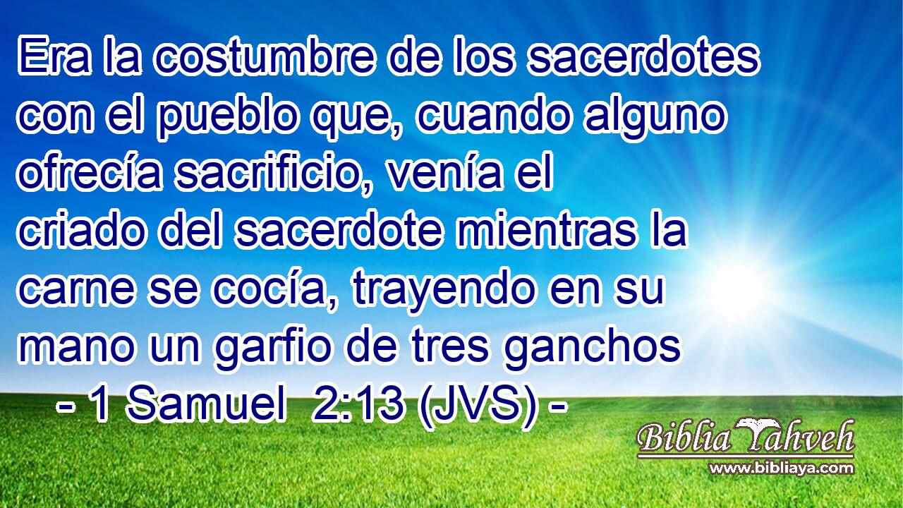 Era la costumbre de los sacerdotes con el pueblo que, cuando alguno ofrecía sacrificio, venía el criado del sacerdote mientras la carne se cocía, trayendo en su mano un garfio de tres ganchos