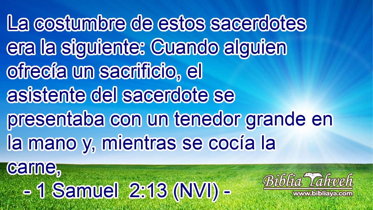  La costumbre de estos sacerdotes era la siguiente: Cuando alguien ofrecía un sacrificio, el asistente del sacerdote se presentaba con un tenedor grande en la mano y, mientras se cocía la carne, 