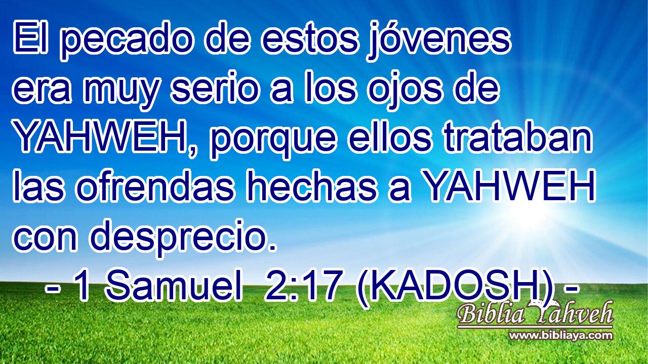  El pecado de estos jóvenes era muy serio a los ojos de YAHWEH, porque ellos trataban las ofrendas hechas a YAHWEH con desprecio. 