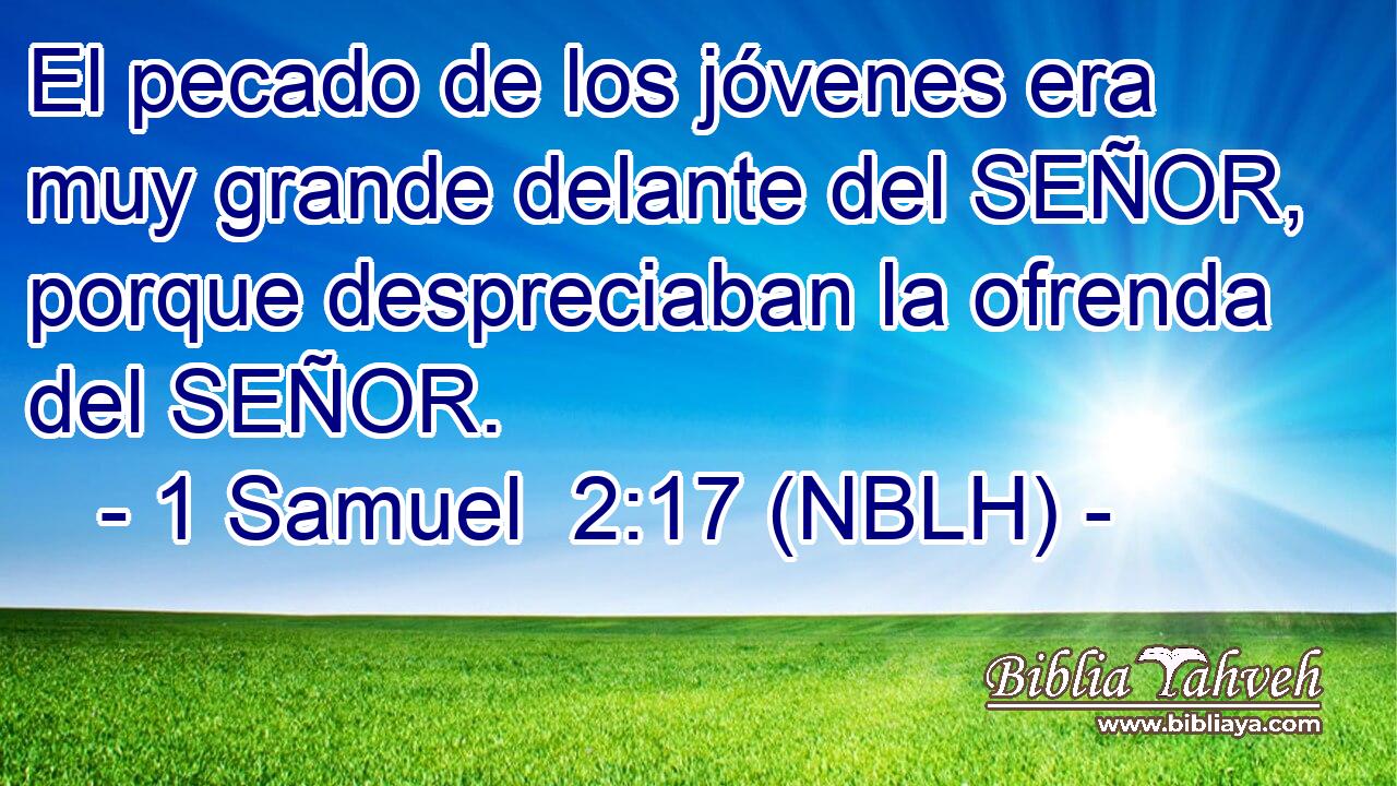  El pecado de los jóvenes era muy grande delante del SEÑOR, porque despreciaban la ofrenda del SEÑOR. 