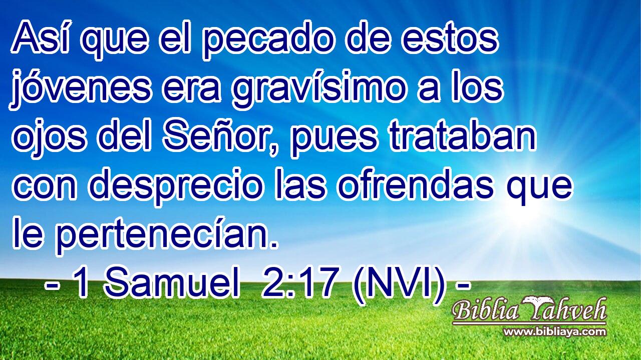  Así que el pecado de estos jóvenes era gravísimo a los ojos del Señor, pues trataban con desprecio las ofrendas que le pertenecían. 
