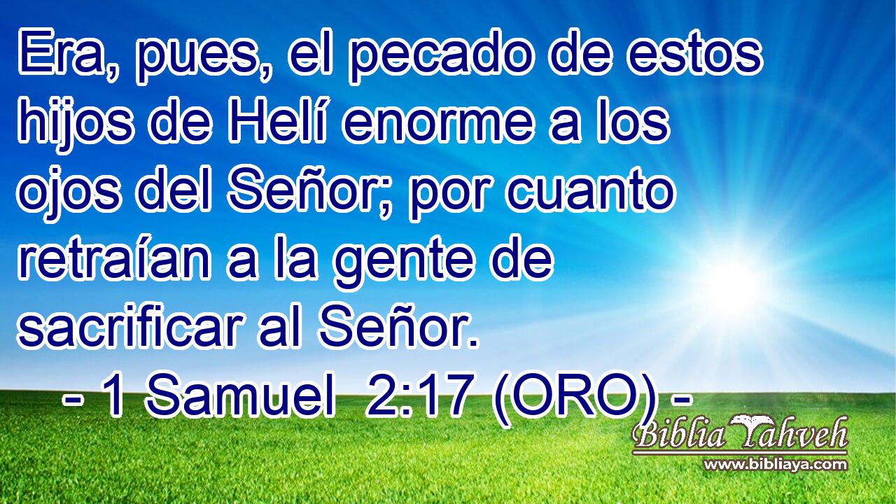  Era, pues, el pecado de estos hijos de Helí enorme a los ojos del Señor; por cuanto retraían a la gente de sacrificar al Señor. 