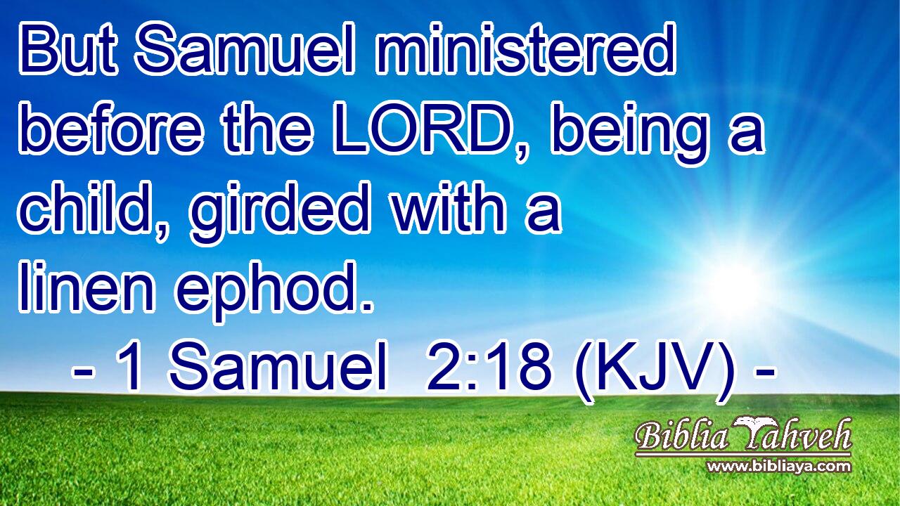 But Samuel ministered before the LORD, being a child, girded with a linen ephod.