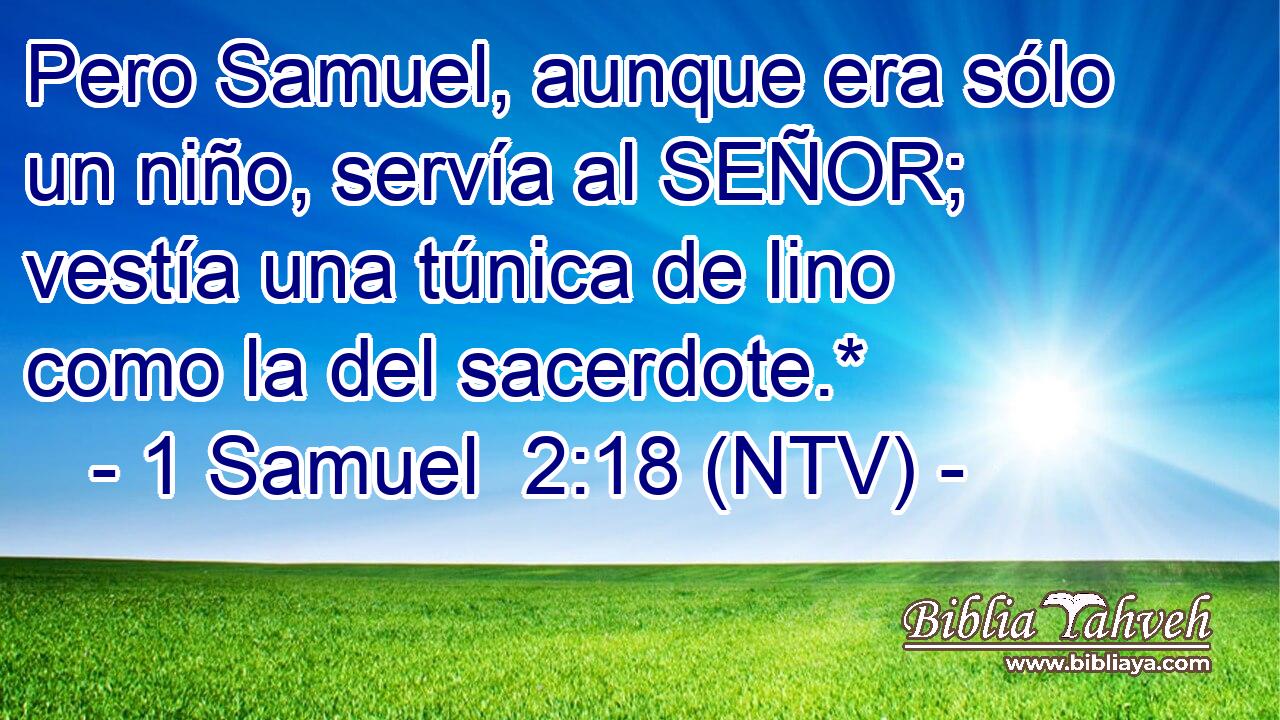 Pero Samuel, aunque era sólo un niño, servía al SEÑOR; vestía una túnica de lino como la del sacerdote.*