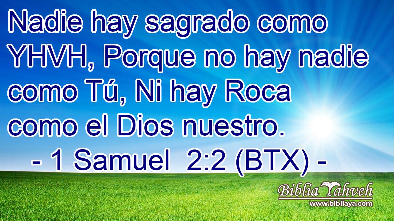 Nadie hay sagrado como YHVH, Porque no hay nadie como Tú, Ni hay Roca como el Dios nuestro.