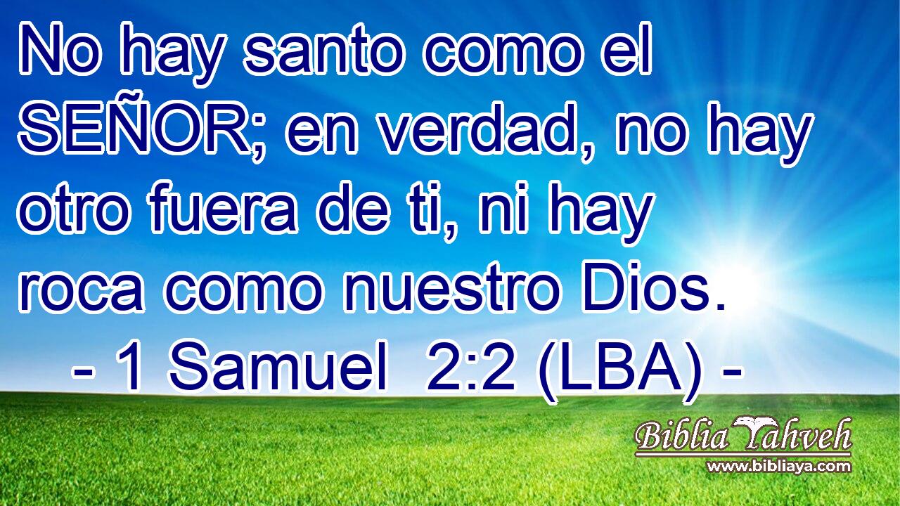 No hay santo como el SEÑOR; en verdad, no hay otro fuera de ti, ni hay roca como nuestro Dios.