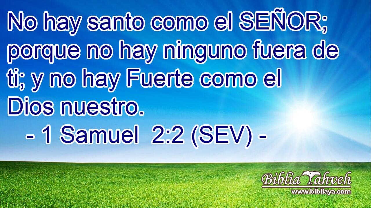 No hay santo como el SEÑOR; porque no hay ninguno fuera de ti; y no hay Fuerte como el Dios nuestro.