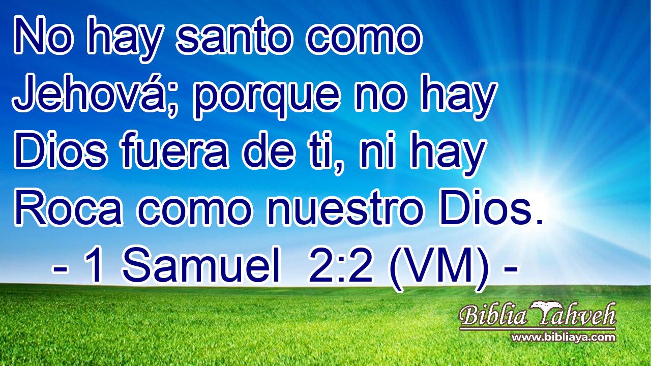  No hay santo como Jehová; porque no hay Dios fuera de ti, ni hay Roca como nuestro Dios. 