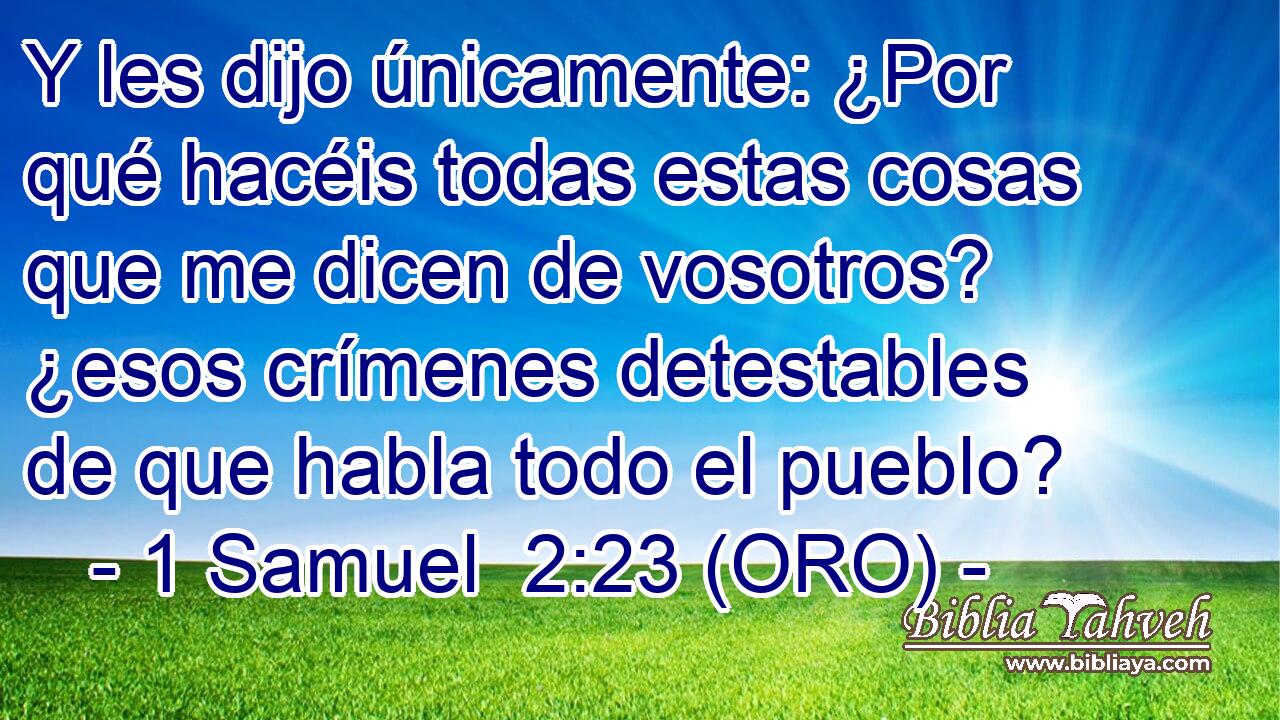  Y les dijo únicamente: ¿Por qué hacéis todas estas cosas que me dicen de vosotros? ¿esos crímenes detestables de que habla todo el pueblo? 