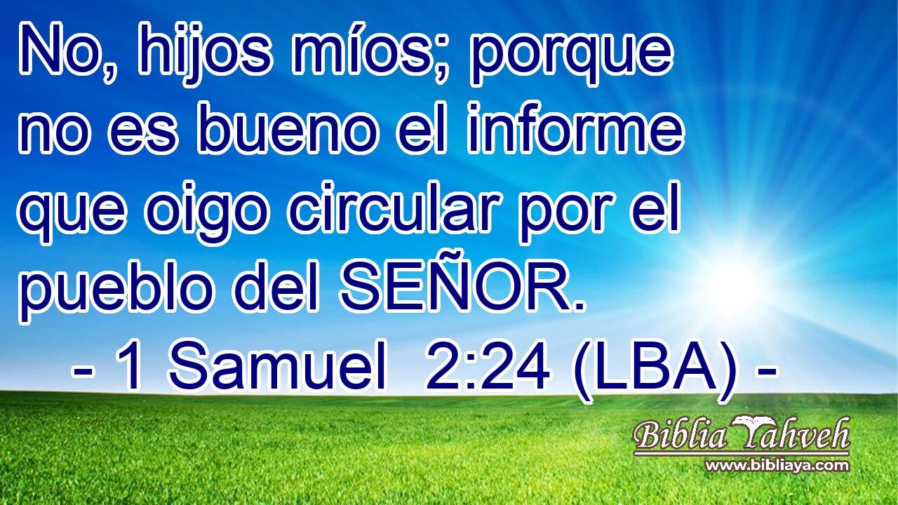 No, hijos míos; porque no es bueno el informe que oigo circular por el pueblo del SEÑOR.