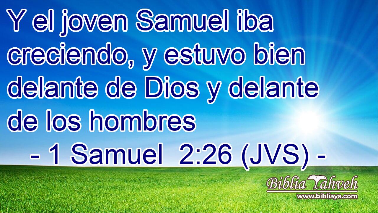 Y el joven Samuel iba creciendo, y estuvo bien delante de Dios y delante de los hombres