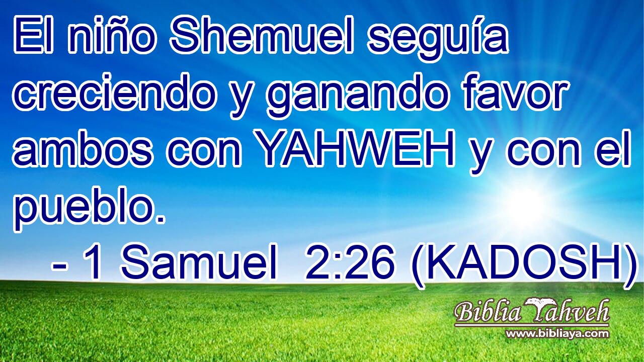  El niño Shemuel seguía creciendo y ganando favor ambos con YAHWEH y con el pueblo. 