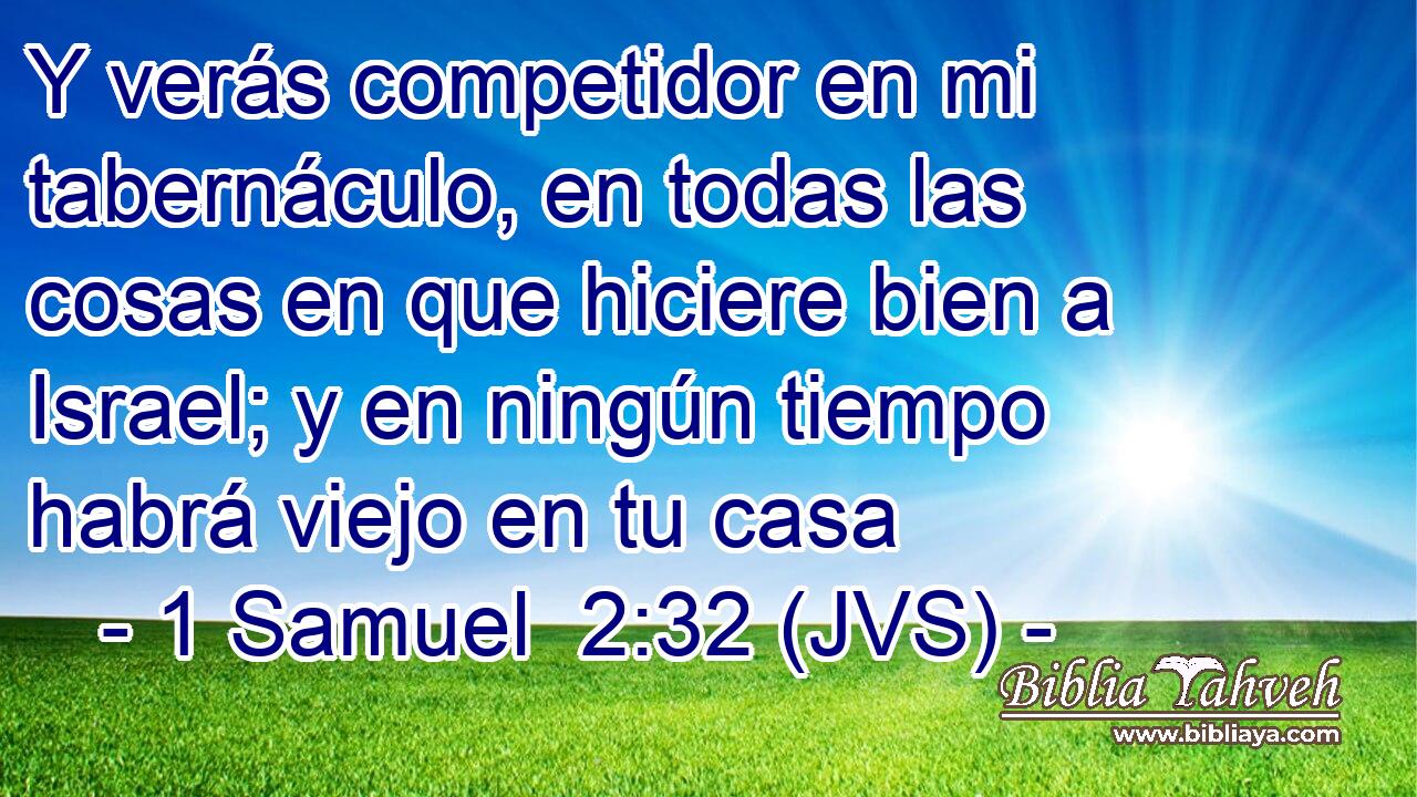 Y verás competidor en mi tabernáculo, en todas las cosas en que hiciere bien a Israel; y en ningún tiempo habrá viejo en tu casa