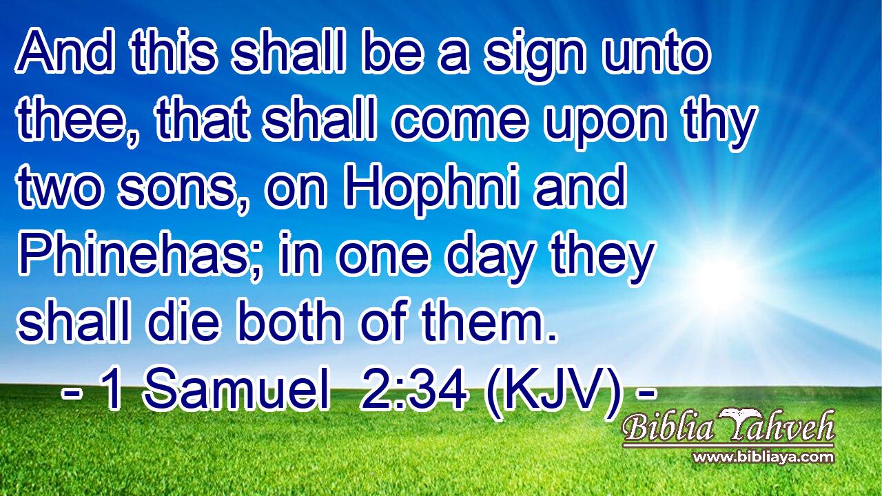 And this shall be a sign unto thee, that shall come upon thy two sons, on Hophni and Phinehas; in one day they shall die both of them.