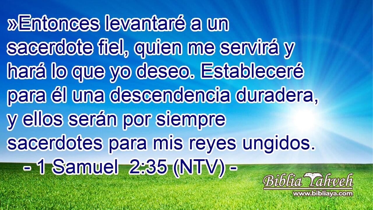 »Entonces levantaré a un sacerdote fiel, quien me servirá y hará lo que yo deseo. Estableceré para él una descendencia duradera, y ellos serán por siempre sacerdotes para mis reyes ungidos.