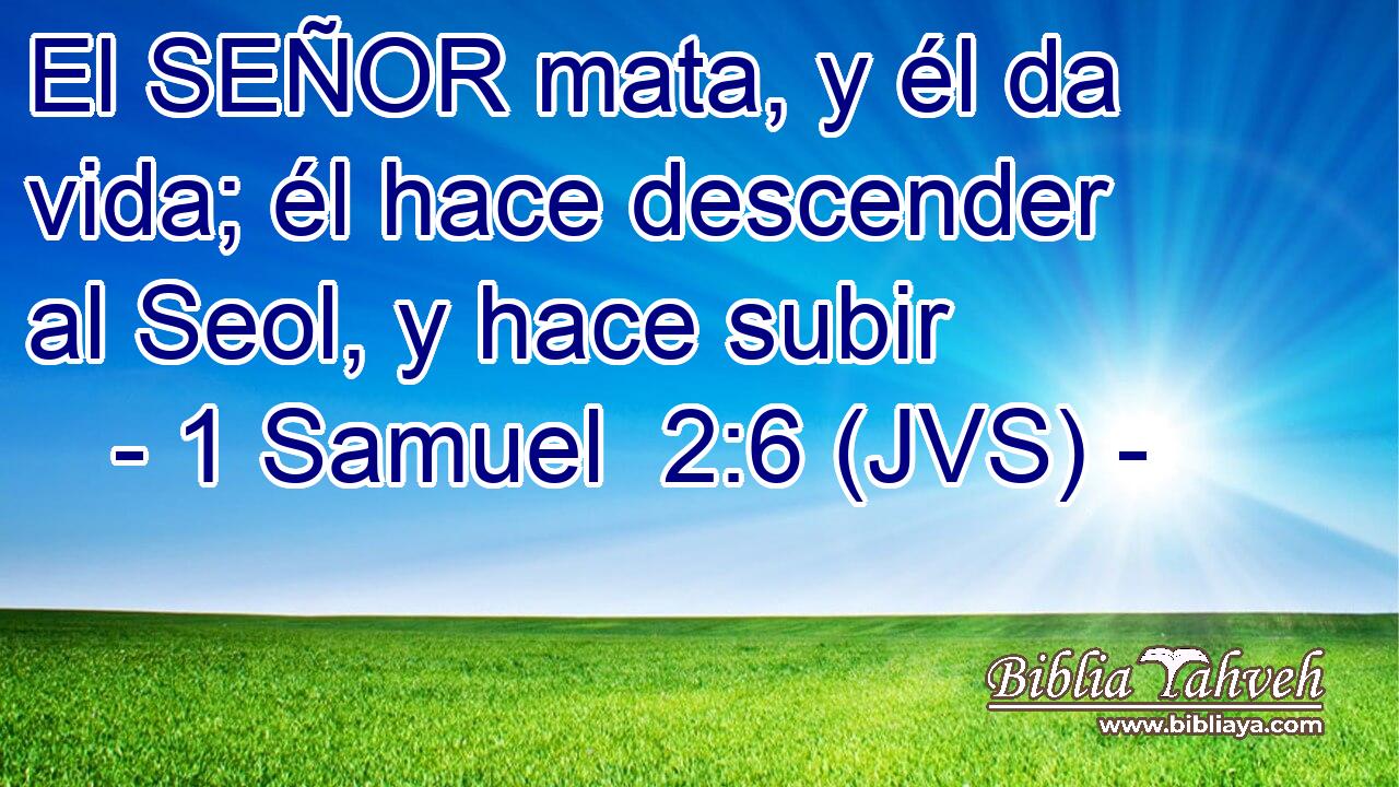 El SEÑOR mata, y él da vida; él hace descender al Seol, y hace subir