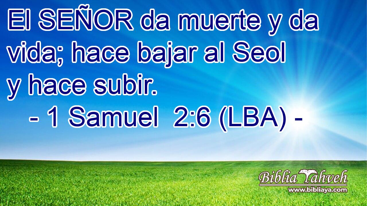 El SEÑOR da muerte y da vida; hace bajar al Seol y hace subir.