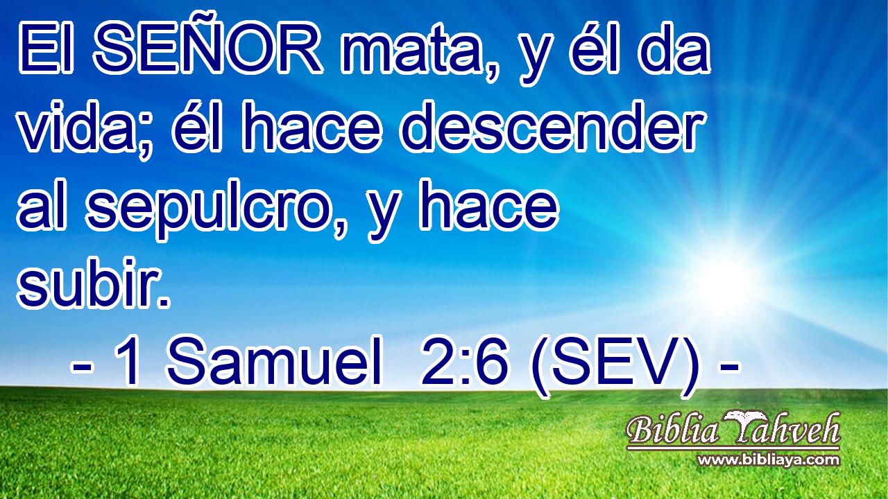 El SEÑOR mata, y él da vida; él hace descender al sepulcro, y hace subir.