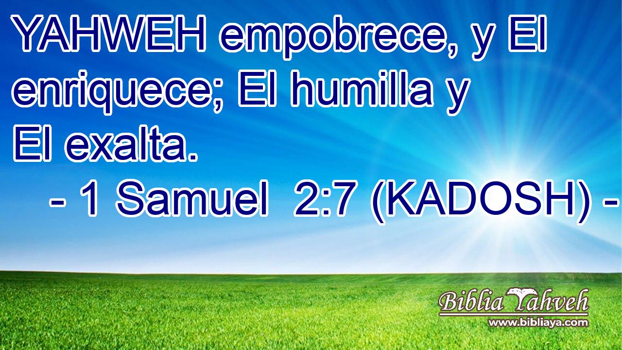  YAHWEH empobrece, y El enriquece; El humilla y El exalta. 