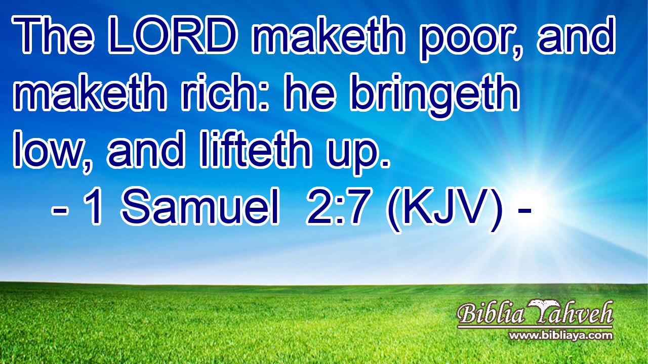 The LORD maketh poor, and maketh rich: he bringeth low, and lifteth up.