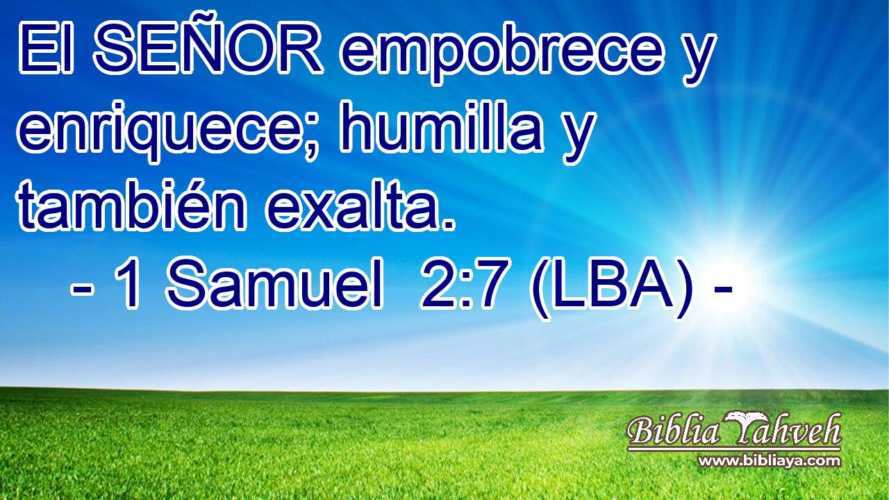El SEÑOR empobrece y enriquece; humilla y también exalta.
