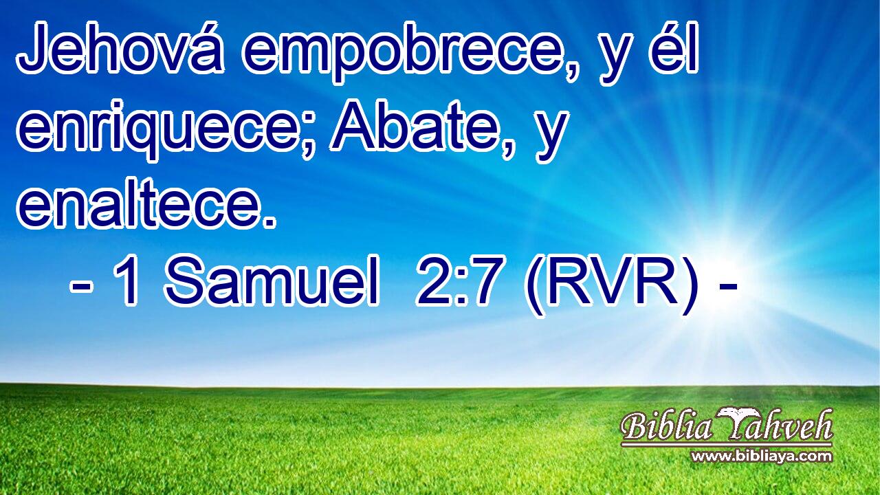 Jehová empobrece, y él enriquece; Abate, y enaltece.