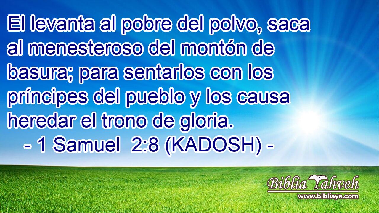  El levanta al pobre del polvo, saca al menesteroso del montón de basura; para sentarlos con los príncipes del pueblo y los causa heredar el trono de gloria. 