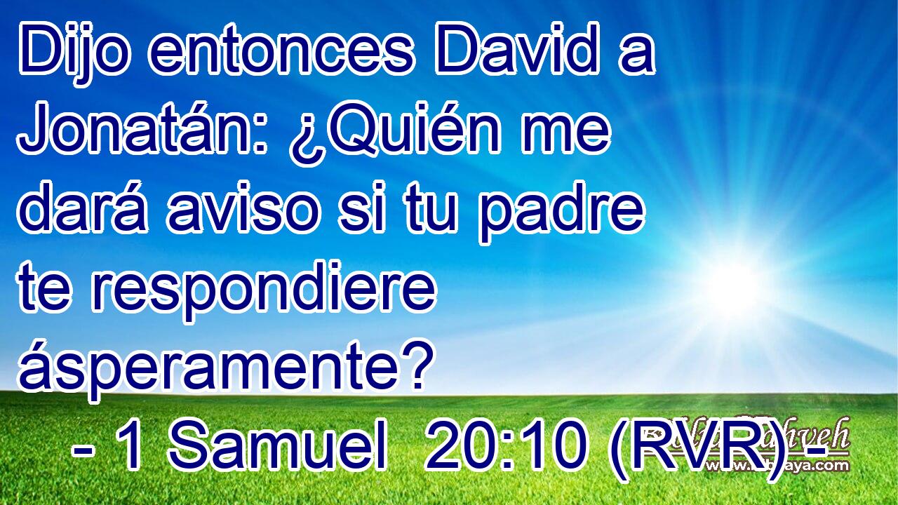 Dijo entonces David a Jonatán: ¿Quién me dará aviso si tu padre te respondiere ásperamente?