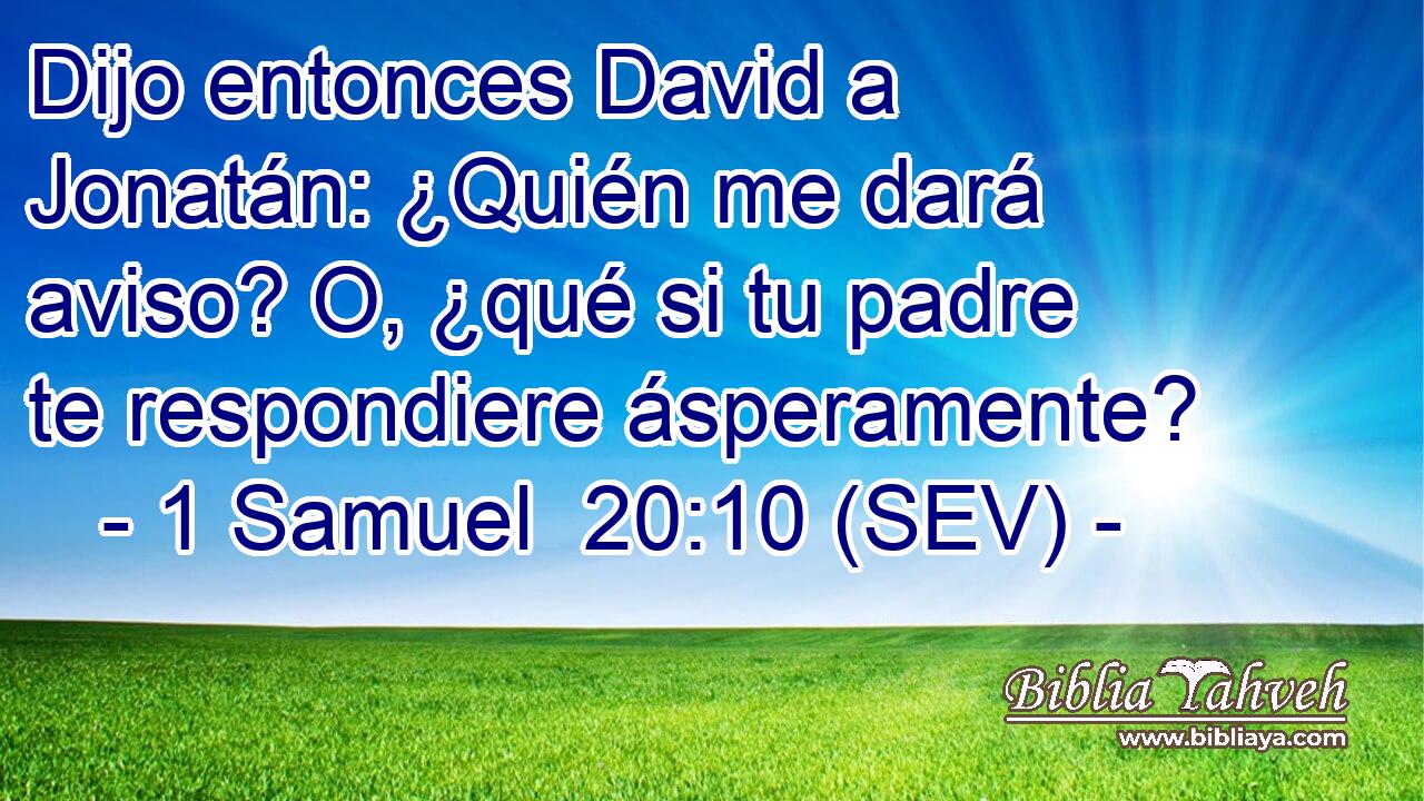 Dijo entonces David a Jonatán: ¿Quién me dará aviso? O, ¿qué si tu padre te respondiere ásperamente?