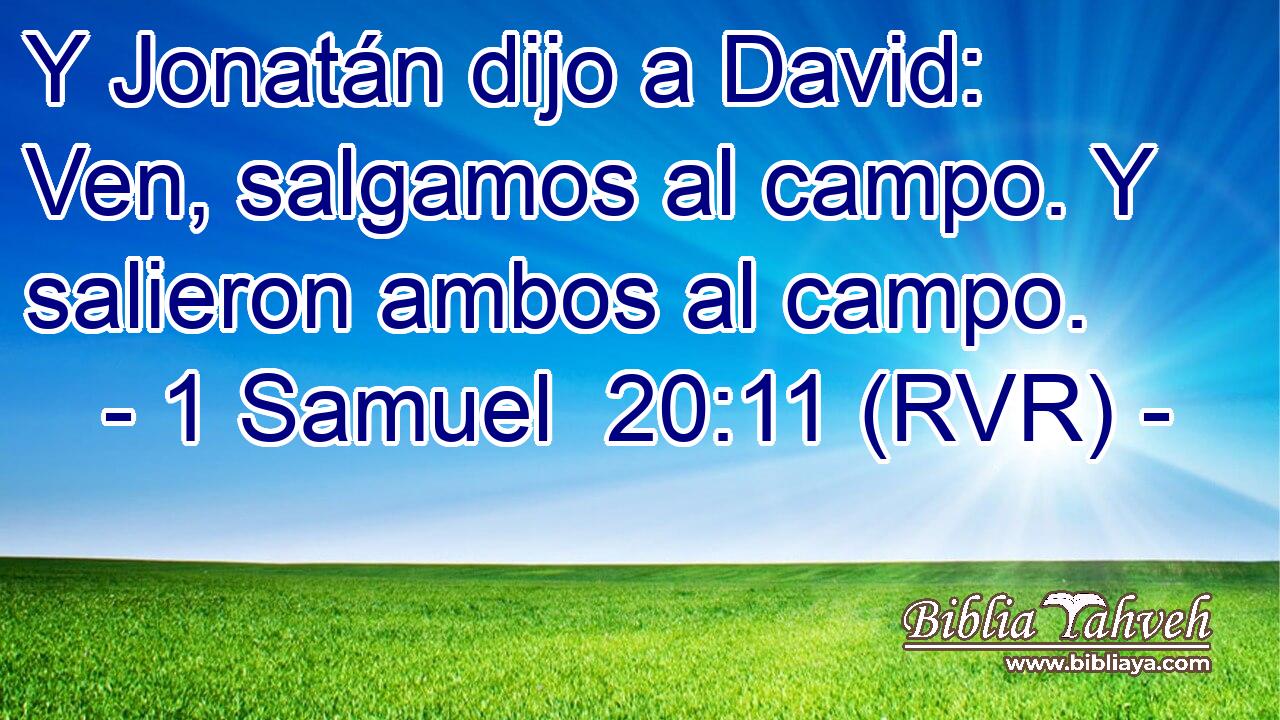 Y Jonatán dijo a David: Ven, salgamos al campo. Y salieron ambos al campo.