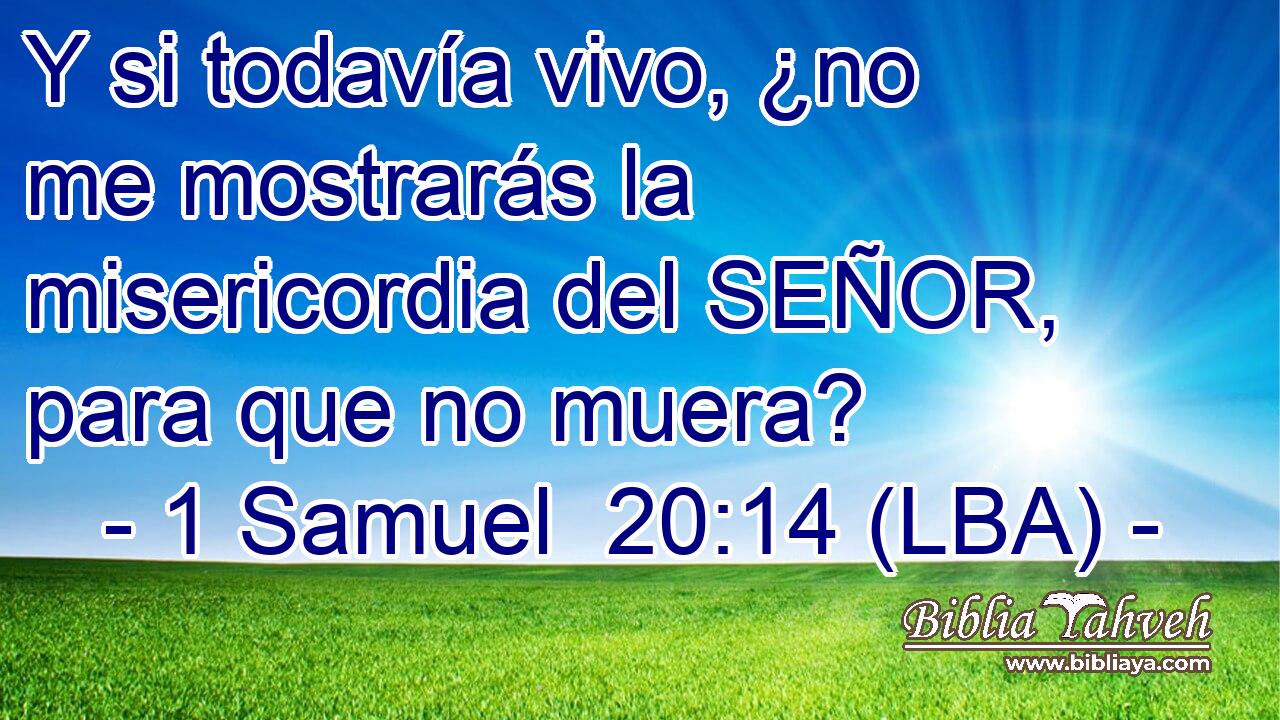 Y si todavía vivo, ¿no me mostrarás la misericordia del SEÑOR, para que no muera?