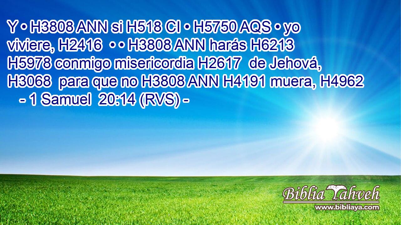 Y • H3808 ANN si H518 CI • H5750 AQS • yo viviere, H2416  • • H3808 ANN harás H6213  H5978 conmigo misericordia H2617  de Jehová, H3068  para que no H3808 ANN H4191 muera, H4962  