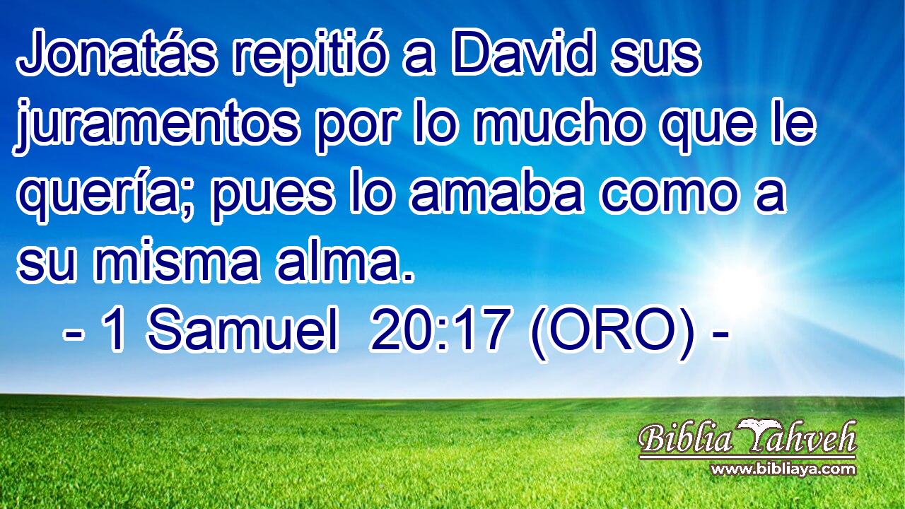  Jonatás repitió a David sus juramentos por lo mucho que le quería; pues lo amaba como a su misma alma. 