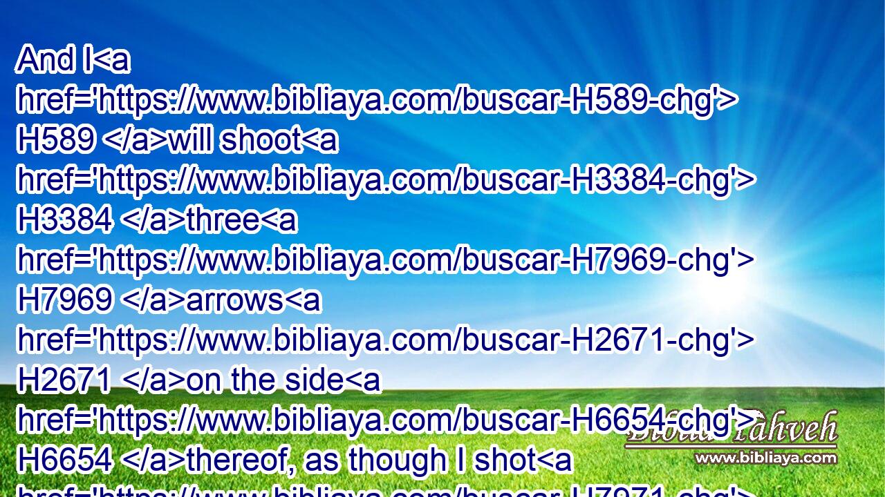 And I H589 will shoot H3384 three H7969 arrows H2671 on the side H6654 thereof, as though I shot H7971 at a mark.H4307