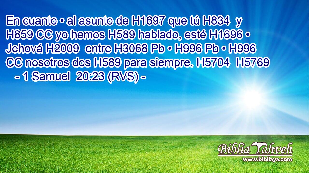 En cuanto • al asunto de H1697 que tú H834  y H859 CC yo hemos H589 hablado, esté H1696 • Jehová H2009  entre H3068 Pb • H996 Pb • H996 CC nosotros dos H589 para siempre. H5704  H5769 