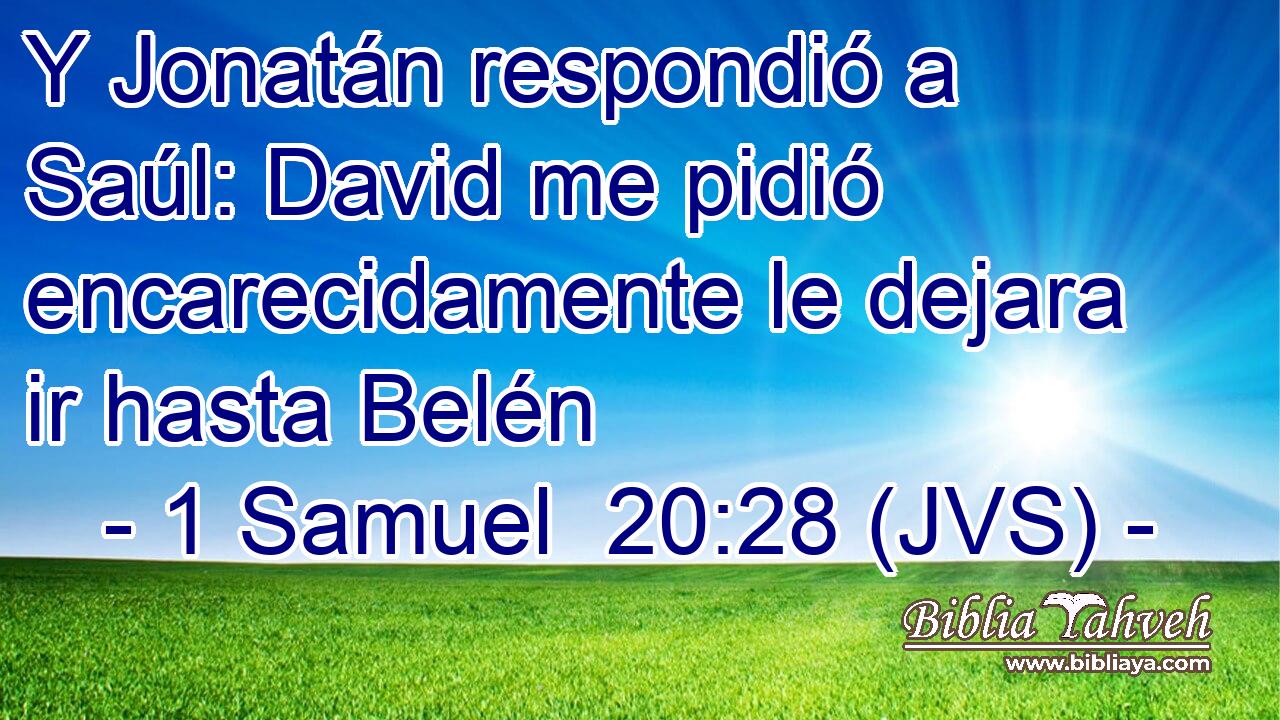 Y Jonatán respondió a Saúl: David me pidió encarecidamente le dejara ir hasta Belén
