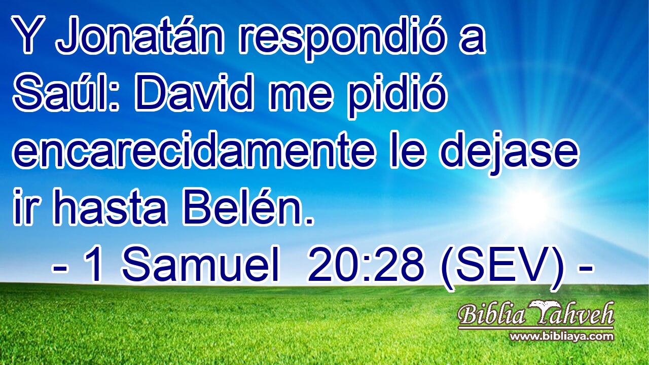 Y Jonatán respondió a Saúl: David me pidió encarecidamente le dejase ir hasta Belén.