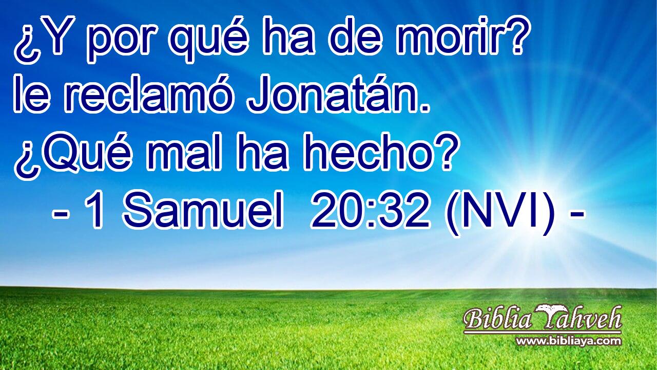  ¿Y por qué ha de morir? le reclamó Jonatán. ¿Qué mal ha hecho? 