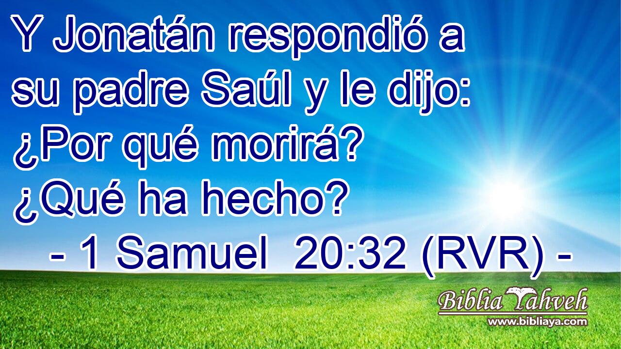 Y Jonatán respondió a su padre Saúl y le dijo: ¿Por qué morirá? ¿Qué ha hecho?