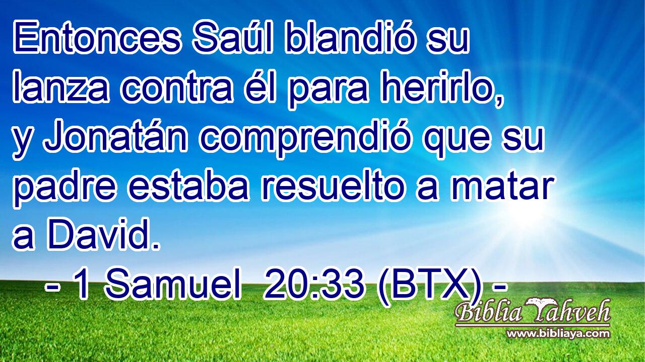 Entonces Saúl blandió su lanza contra él para herirlo, y Jonatán comprendió que su padre estaba resuelto a matar a David.