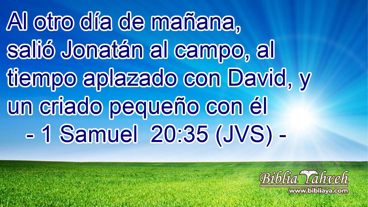 Al otro día de mañana, salió Jonatán al campo, al tiempo aplazado con David, y un criado pequeño con él